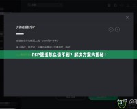 PSP壁紙怎么讀不到？解決方案大揭秘！