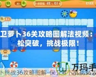 保衛蘿卜36關攻略圖解法視頻：輕松突破，挑戰極限！