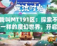 我叫MT191區：探索不一樣的魔幻世界，開啟全新冒險之旅