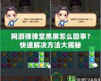 網游彈彈堂黑屏怎么回事？快速解決方法大揭秘
