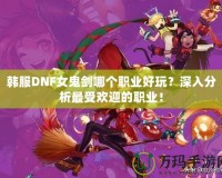 韓服DNF女鬼劍哪個(gè)職業(yè)好玩？深入分析最受歡迎的職業(yè)！