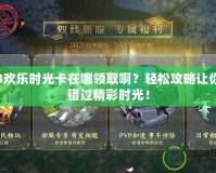劍網3歡樂時光卡在哪領取啊？輕松攻略讓你不再錯過精彩時光！