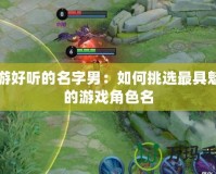 網游好聽的名字男：如何挑選最具魅力的游戲角色名