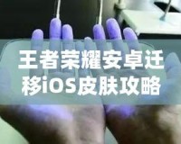 王者榮耀安卓遷移iOS皮膚攻略：還能找到那些你喜歡的皮膚嗎？