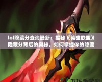 lol隱藏分查詢最新：揭秘《英雄聯盟》隱藏分背后的奧秘，如何掌握你的隱藏分
