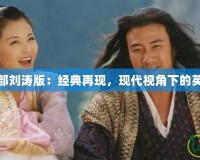 天龍八部劉濤版：經(jīng)典再現(xiàn)，現(xiàn)代視角下的英雄傳說(shuō)