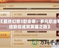 《最終幻想3職業表：多元職業系統助你成就英雄之路》