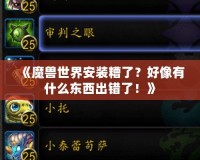 《魔獸世界安裝糟了？好像有什么東西出錯了！》
