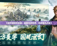 《遮天游戲手機版：探索無盡世界，開啟超凡之旅》