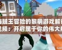 海賊王冒險(xiǎn)的黎明游戲解說視頻：開啟屬于你的偉大航路冒險(xiǎn)！