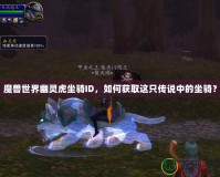 魔獸世界幽靈虎坐騎ID，如何獲取這只傳說中的坐騎？
