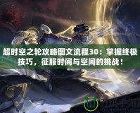 超時空之輪攻略圖文流程30：掌握終極技巧，征服時間與空間的挑戰！