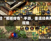 體驗“嘟嘟傳奇”手游，重溫經典再創輝煌