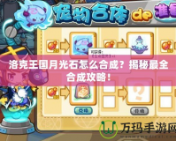 洛克王國月光石怎么合成？揭秘最全合成攻略！
