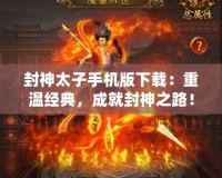 封神太子手機版下載：重溫經典，成就封神之路！