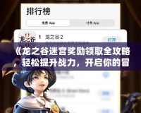 《龍之谷迷宮獎勵領(lǐng)取全攻略，輕松提升戰(zhàn)力，開啟你的冒險之旅！》