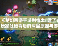 《夢幻西游手游劇情太啰嗦了？玩家吐槽背后的深層原因與游戲發展方向分析