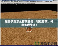 魔獸爭霸怎么修改金錢：輕松修改，打造無敵戰隊！
