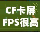 CF卡屏FPS很高但卡屏？解決方案揭秘，帶你告別卡頓體驗！