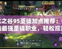 龍之谷95圣徒加點推薦：打造最強圣徒職業，輕松應對高難度挑戰！