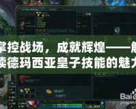 掌控戰場，成就輝煌——解讀德瑪西亞皇子技能的魅力與策略