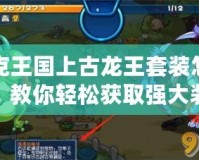 洛克王國上古龍王套裝怎么刷？教你輕松獲取強大裝備！