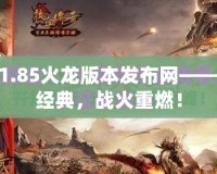 傳奇1.85火龍版本發布網——重燃經典，戰火重燃！