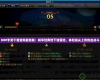 DNF手游下載官網最新版：暢享經典地下城冒險，體驗指尖上的熱血戰斗