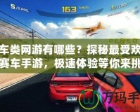 賽車類網游有哪些？探秘最受歡迎的賽車手游，極速體驗等你來挑戰！
