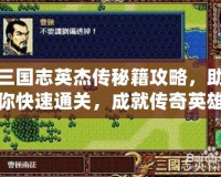 三國志英杰傳秘籍攻略，助你快速通關，成就傳奇英雄！
