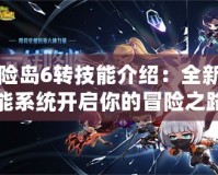 冒險島6轉技能介紹：全新技能系統開啟你的冒險之路