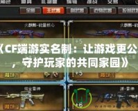 《CF端游實(shí)名制：讓游戲更公平，守護(hù)玩家的共同家園》