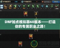 DNF加點模擬器60版本——打造你的專屬職業之路！