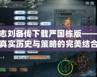 三國志劉備傳下載嚴國棟版——體驗真實歷史與策略的完美結合