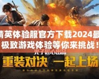 和平精英體驗服官方下載2024最新版，極致游戲體驗等你來挑戰！