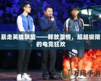 暴走英雄聯盟——釋放激情，超越極限的電競狂歡