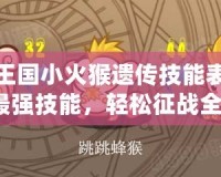 洛克王國小火猴遺傳技能表：掌握最強(qiáng)技能，輕松征戰(zhàn)全場！