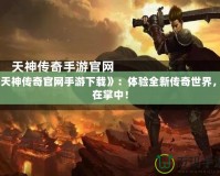 《天神傳奇官網手游下載》：體驗全新傳奇世界，盡在掌中！