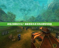 永恒之塔要點卡么？揭秘游戲中點卡的必要性與優勢