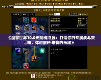《魔獸世界10.0天賦模擬器：打造你的專屬戰斗策略，體驗前所未有的樂趣》