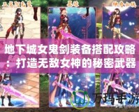 地下城女鬼劍裝備搭配攻略：打造無(wú)敵女神的秘密武器