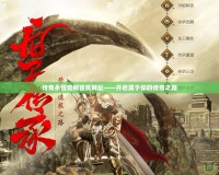 傳奇永恒官網首頁網址——開啟屬于你的傳奇之路