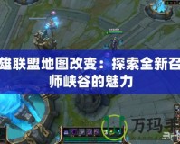 英雄聯盟地圖改變：探索全新召喚師峽谷的魅力