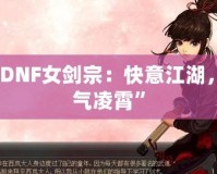 “DNF女劍宗：快意江湖，劍氣凌霄”