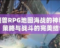 揭開魔獸RPG地圖海戰的神秘面紗：策略與戰斗的完美結合