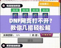 DNF網頁打不開？教你幾招輕松解決！