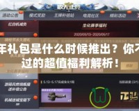 CF周年禮包是什么時候推出？你不可錯過的超值福利解析！