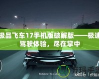 極品飛車17手機版破解版——極速駕駛體驗，盡在掌中