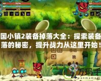 三國(guó)小鎮(zhèn)2裝備掉落大全：探索裝備掉落的秘密，提升戰(zhàn)力從這里開始！