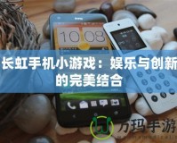 長虹手機小游戲：娛樂與創新的完美結合